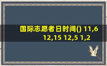 国际志愿者日时间() 11,6 12,15 12,5 1,25